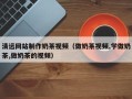 济宁清远网站制作奶茶视频（做奶茶视频,学做奶茶,做奶茶的视频）
