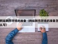 济宁网站制作环境的准备（网站制作环境的准备怎么写）