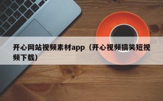 济宁开心网站视频素材app（开心视频搞笑短视频下载）