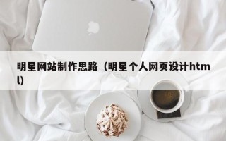 济宁明星网站制作思路（明星个人网页设计html）