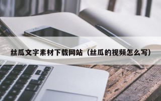 济宁丝瓜文字素材下载网站（丝瓜的视频怎么写）