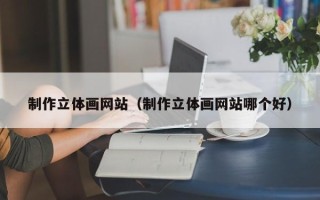 济宁制作立体画网站（制作立体画网站哪个好）